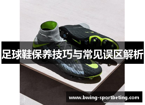 足球鞋保养技巧与常见误区解析